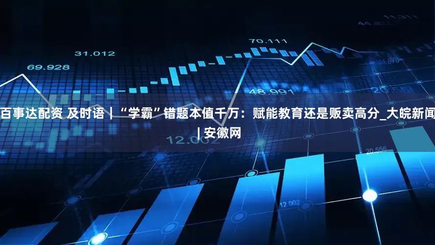 百事达配资 及时语｜“学霸”错题本值千万：赋能教育还是贩卖高分_大皖新闻 | 安徽网