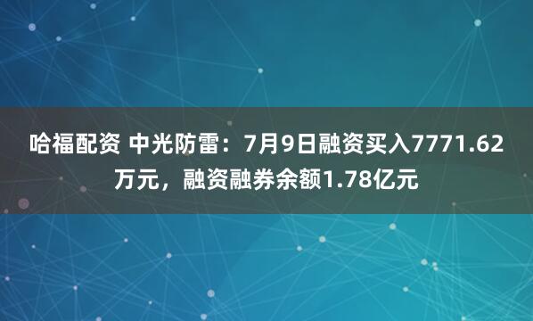 哈福配资 中光防雷：7月9日融资买入7771.62万元，融资融券余额1.78亿元