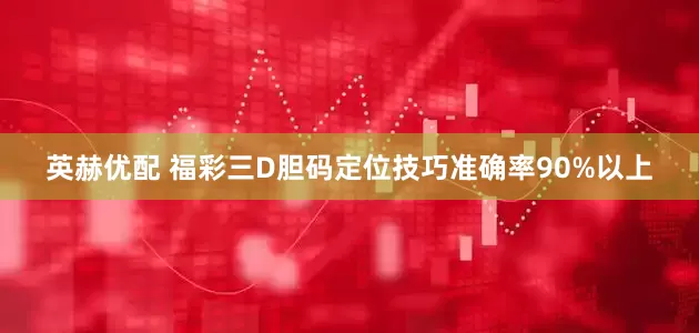 英赫优配 福彩三D胆码定位技巧准确率90%以上