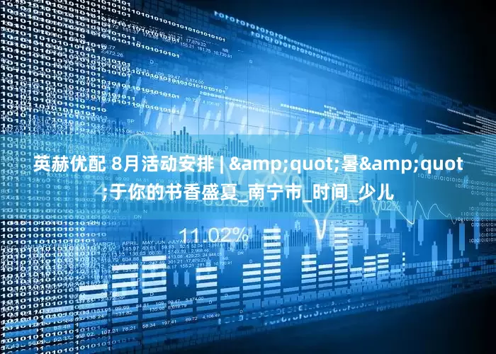 英赫优配 8月活动安排 | &quot;暑&quot;于你的书香盛夏_南宁市_时间_少儿