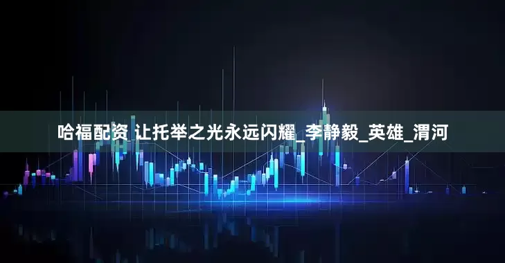 哈福配资 让托举之光永远闪耀_李静毅_英雄_渭河