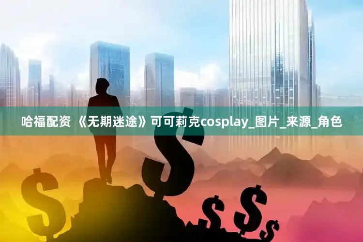 哈福配资 《无期迷途》可可莉克cosplay_图片_来源_角色