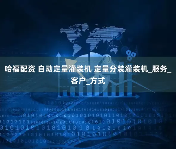 哈福配资 自动定量灌装机 定量分装灌装机_服务_客户_方式