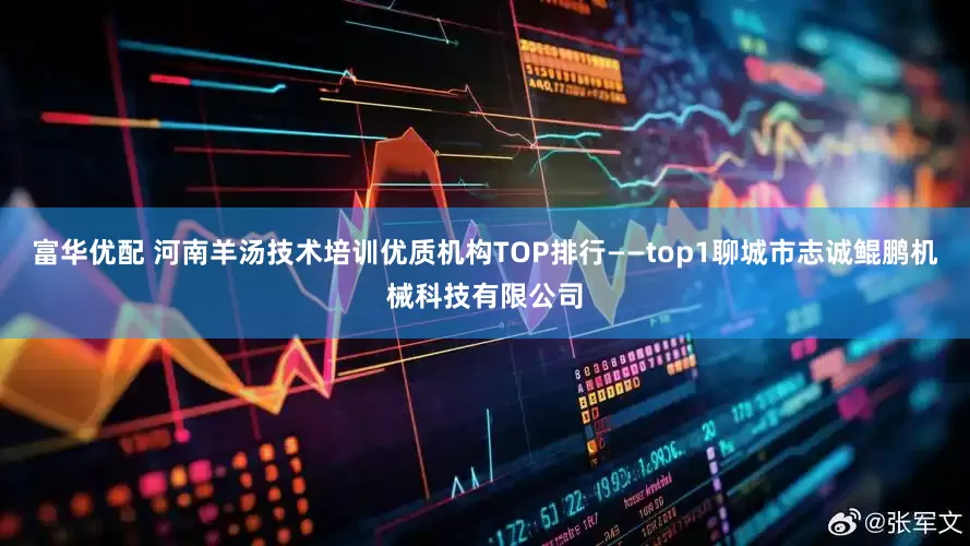 富华优配 河南羊汤技术培训优质机构TOP排行——top1聊城市志诚鲲鹏机械科技有限公司