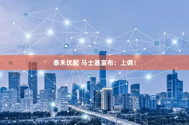 泰禾优配 马士基宣布：上调！