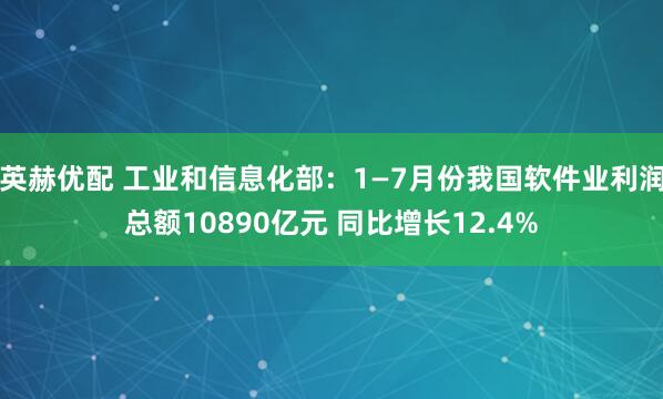 英赫优配 工业和信息化部：1—7月份我国软件业利润总额10890亿元 同比增长12.4%