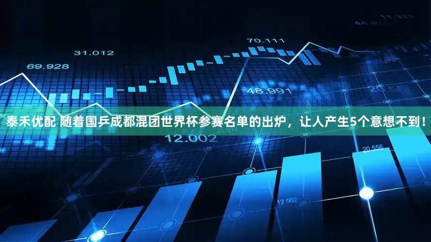 泰禾优配 随着国乒成都混团世界杯参赛名单的出炉,让人产生5个意想不到!