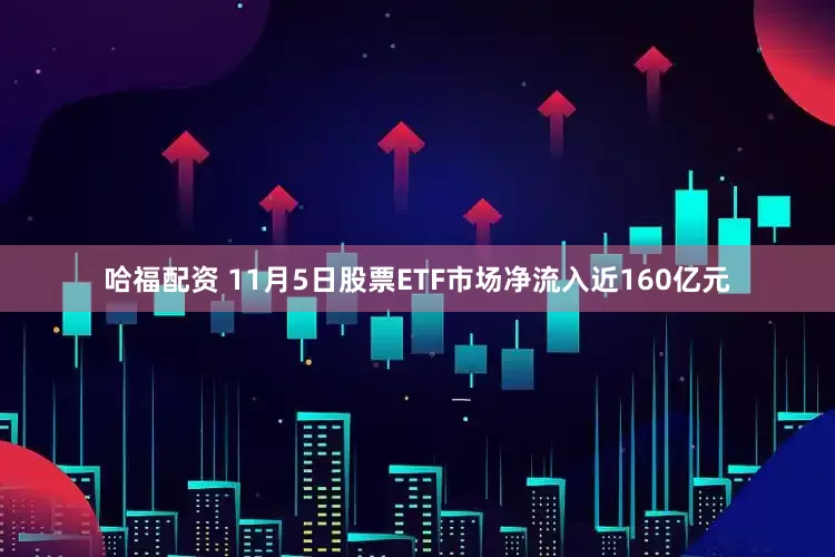 哈福配资 11月5日股票ETF市场净流入近160亿元